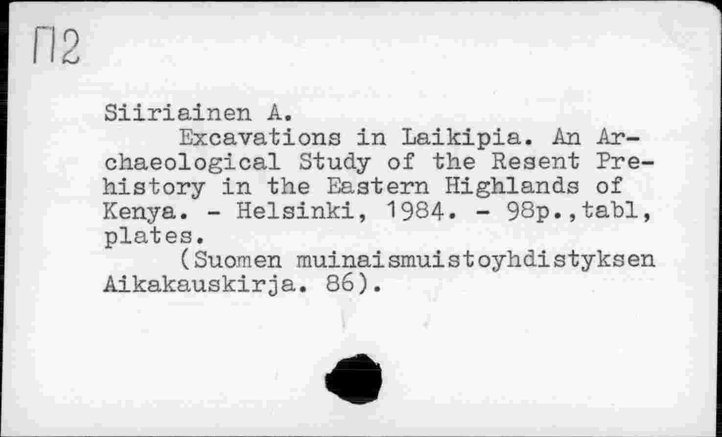 ﻿Siiriainen А.
Excavations in Laikipia. An Archaeological Study of the Resent Prehistory in the Eastern Highlands of Kenya. - Helsinki, 1984. - 98p.,tabl, plates,
(Suomen muinaismuistoyhdistyksen Aikakauskirja. 86).